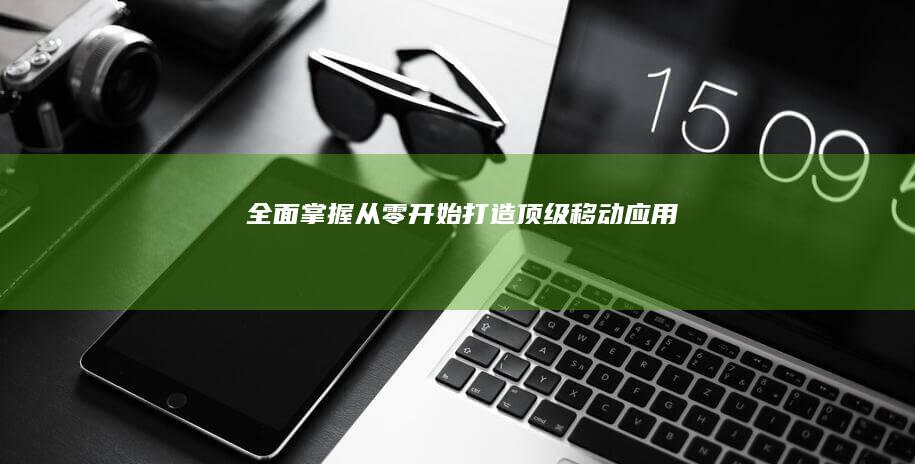 全面掌握：从零开始打造顶级移动应用